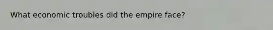 What economic troubles did the empire face?