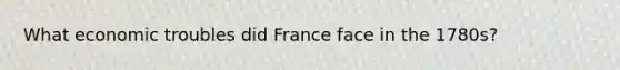 What economic troubles did France face in the 1780s?