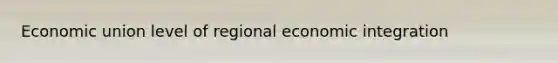 Economic union level of regional economic integration