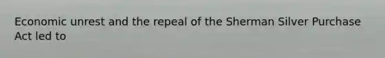 Economic unrest and the repeal of the Sherman Silver Purchase Act led to