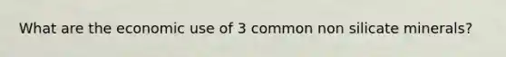 What are the economic use of 3 common non silicate minerals?