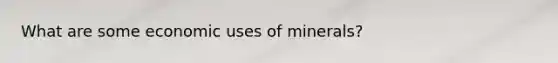 What are some economic uses of minerals?