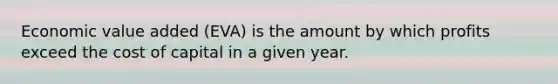 Economic value added (EVA) is the amount by which profits exceed the cost of capital in a given year.