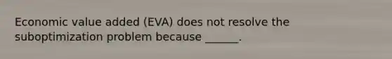 Economic value added (EVA) does not resolve the suboptimization problem because ______.