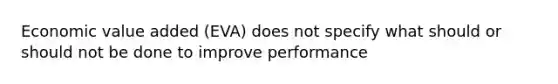 Economic value added (EVA) does not specify what should or should not be done to improve performance