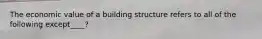 The economic value of a building structure refers to all of the following except____?