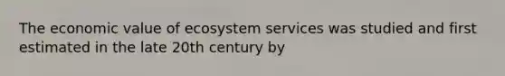 The economic value of ecosystem services was studied and first estimated in the late 20th century by