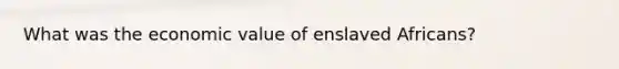 What was the economic value of enslaved Africans?