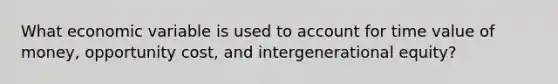 What economic variable is used to account for time value of money, opportunity cost, and intergenerational equity?