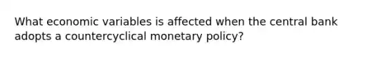 What economic variables is affected when the central bank adopts a countercyclical monetary policy?