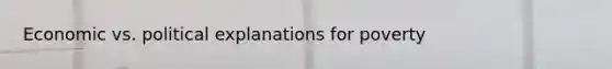 Economic vs. political explanations for poverty
