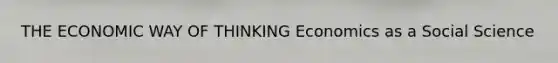 THE ECONOMIC WAY OF THINKING Economics as a Social Science