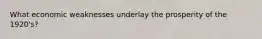 What economic weaknesses underlay the prosperity of the 1920's?