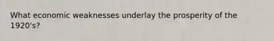What economic weaknesses underlay the prosperity of the 1920's?