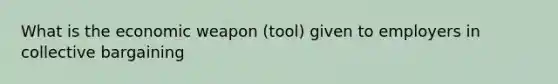 What is the economic weapon (tool) given to employers in collective bargaining