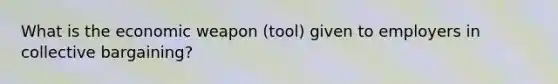 What is the economic weapon (tool) given to employers in collective bargaining?