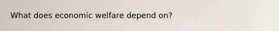 What does economic welfare depend on?