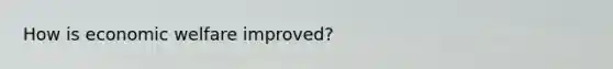 How is economic welfare improved?