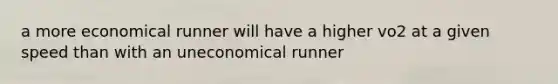 a more economical runner will have a higher vo2 at a given speed than with an uneconomical runner