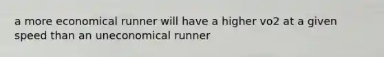 a more economical runner will have a higher vo2 at a given speed than an uneconomical runner