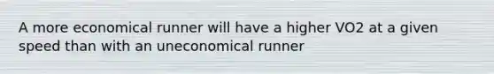 A more economical runner will have a higher VO2 at a given speed than with an uneconomical runner