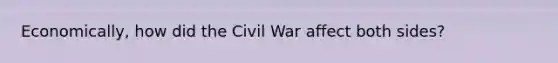 Economically, how did the Civil War affect both sides?