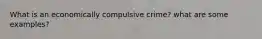 What is an economically compulsive crime? what are some examples?