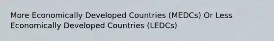 More Economically Developed Countries (MEDCs) Or Less Economically Developed Countries (LEDCs)