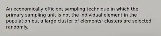 An economically efficient sampling technique in which the primary sampling unit is not the individual element in the population but a large cluster of elements; clusters are selected randomly.