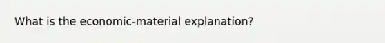 What is the economic-material explanation?