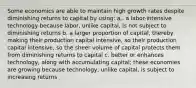 Some economics are able to maintain high growth rates despite diminishing returns to capital by using: a,. a labor-intensive technology because labor, unlike capital, is not subject to diminishing returns b. a larger proportion of capital, thereby making their production capital intensive, so their production capital intensive, so the sheer volume of capital protects them from diminishing returns to capital c. better or enhances technology, along with accumulating capital; these economies are growing because technology, unlike capital, is subject to increasing returns