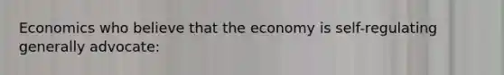 Economics who believe that the economy is self-regulating generally advocate: