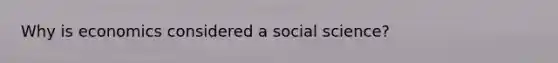 Why is economics considered a social science?