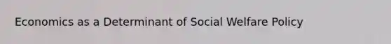 Economics as a Determinant of Social Welfare Policy