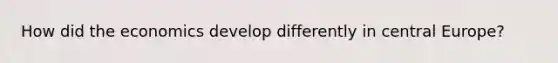 How did the economics develop differently in central Europe?