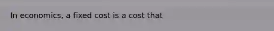 In economics, a fixed cost is a cost that