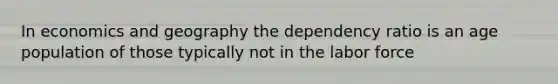 In economics and geography the dependency ratio is an age population of those typically not in the labor force