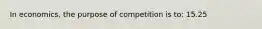 In economics, the purpose of competition is to: 15.25