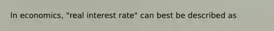 In economics, "real interest rate" can best be described as