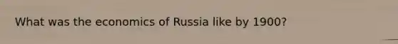 What was the economics of Russia like by 1900?