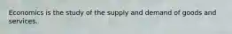 Economics is the study of the supply and demand of goods and services.