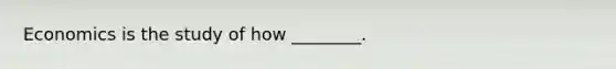Economics is the study of how ________.