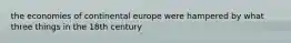 the economies of continental europe were hampered by what three things in the 18th century