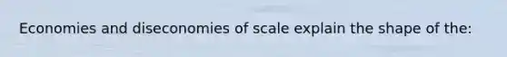 Economies and diseconomies of scale explain the shape of the: