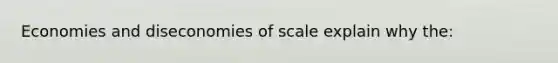 Economies and dis<a href='https://www.questionai.com/knowledge/kPJb8Ai9bo-economies-of-scale' class='anchor-knowledge'>economies of scale</a> explain why the: