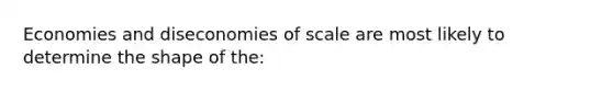 Economies and diseconomies of scale are most likely to determine the shape of the: