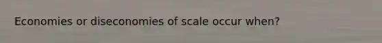 Economies or diseconomies of scale occur when?