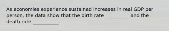 As economies experience sustained increases in real GDP per person, the data show that the birth rate __________ and the death rate ___________.