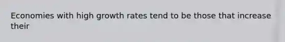 Economies with high growth rates tend to be those that increase their