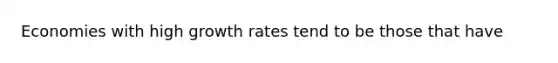 Economies with high growth rates tend to be those that have